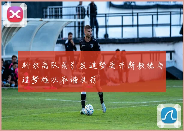 科尔离队或引发追梦离开新教练与追梦难以和谐共存