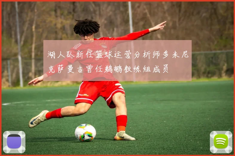 湖人队新任篮球运营分析师多米尼克萨曼吉曾任鹈鹕教练组成员