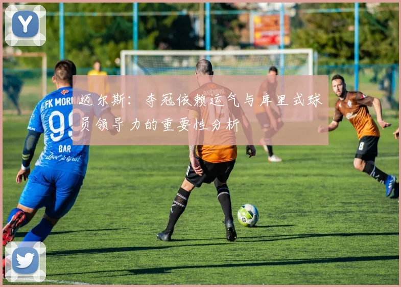 迈尔斯：夺冠依赖运气与库里式球员领导力的重要性分析