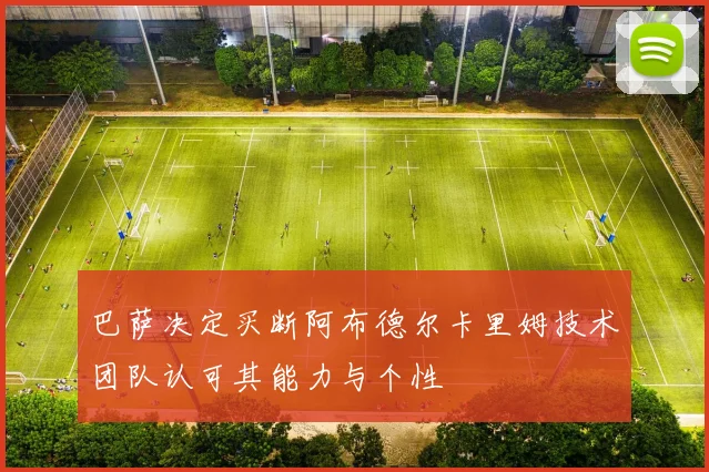 巴萨决定买断阿布德尔卡里姆技术团队认可其能力与个性