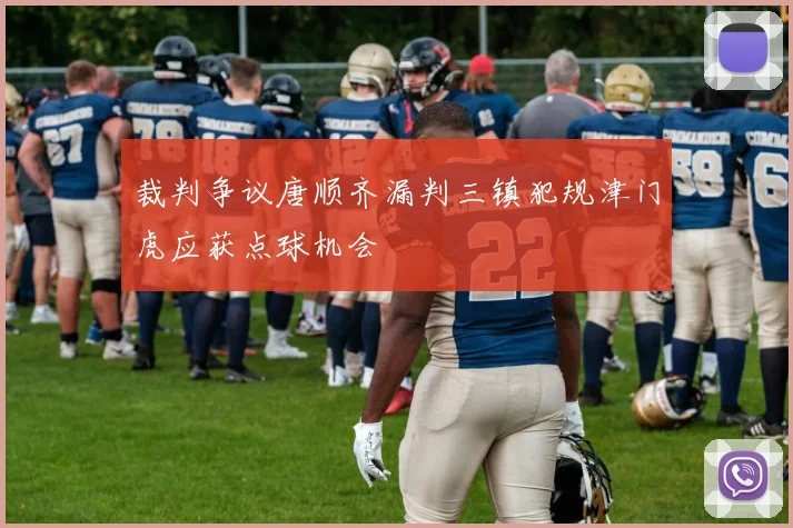 裁判争议唐顺齐漏判三镇犯规津门虎应获点球机会