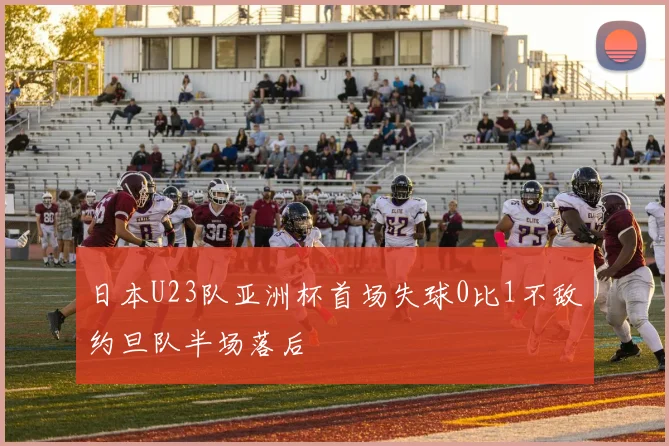 日本U23队亚洲杯首场失球0比1不敌约旦队半场落后