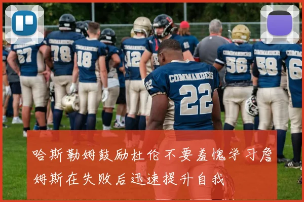 哈斯勒姆鼓励杜伦不要羞愧学习詹姆斯在失败后迅速提升自我