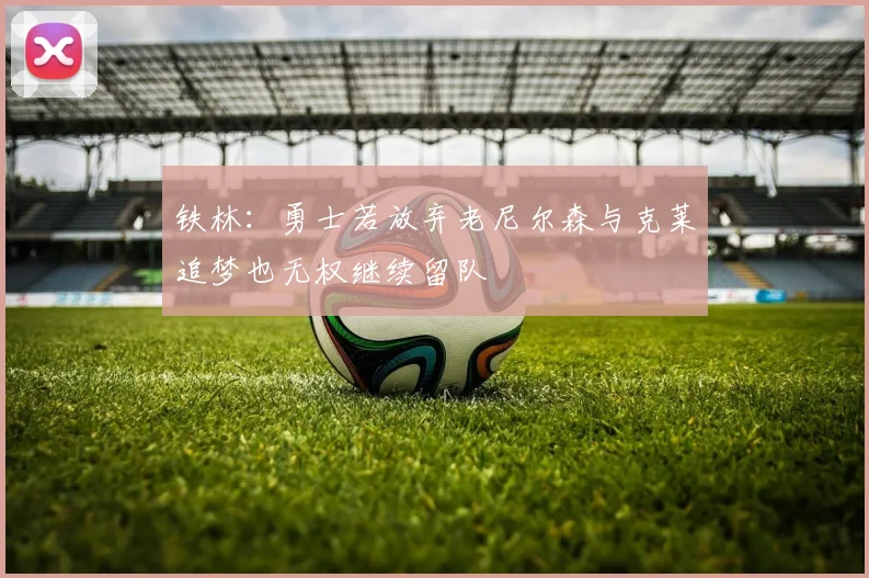 铁林：勇士若放弃老尼尔森与克莱追梦也无权继续留队
