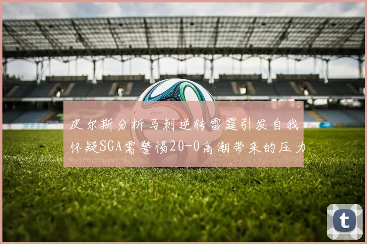 皮尔斯分析马刺逆转雷霆引发自我怀疑SGA需警惕20-0高潮带来的压力