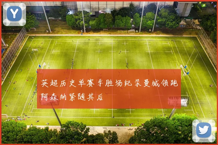 英超历史单赛季胜场纪录曼城领跑阿森纳紧随其后
