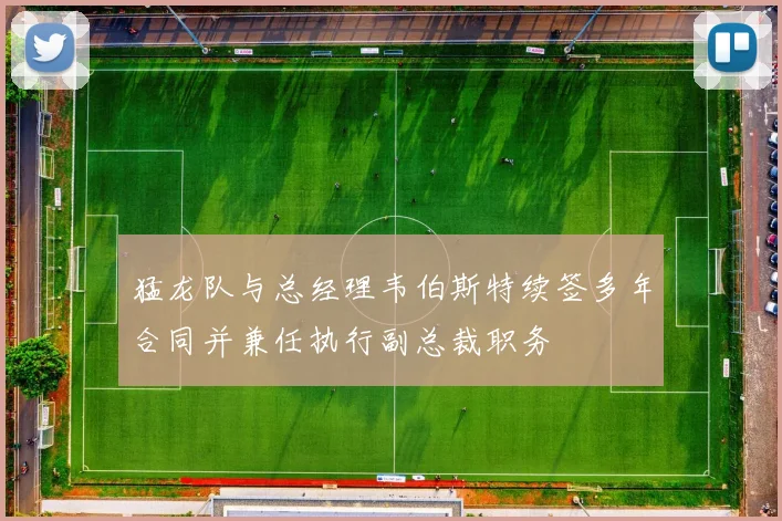 猛龙队与总经理韦伯斯特续签多年合同并兼任执行副总裁职务