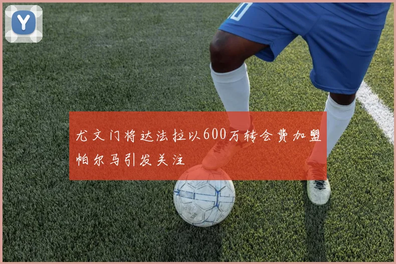 尤文门将达法拉以600万转会费加盟帕尔马引发关注