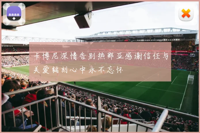 卡博尼深情告别热那亚感谢信任与关爱铭刻心中永不忘怀